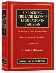 Unlocking the Land Revenue Legislation in Pakistan: A Manual of Land Revenue Laws [Text, Commentary & Case-Law] — Edition 2024, By H. Arshad Mahmood